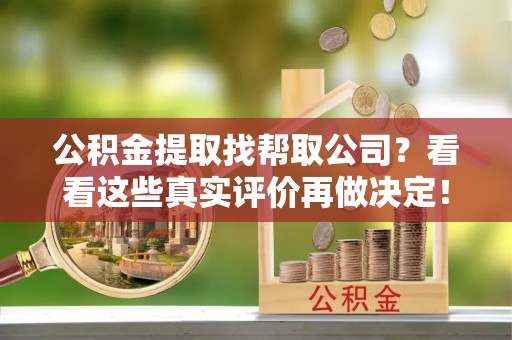 来凤公积金提取找帮取公司？看看这些真实评价再做决定！