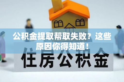 来凤公积金提取帮取失败？这些原因你得知道！