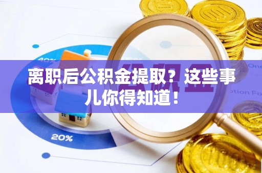 来凤离职后公积金提取？这些事儿你得知道！