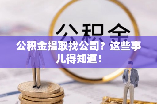来凤公积金提取找公司？这些事儿得知道！