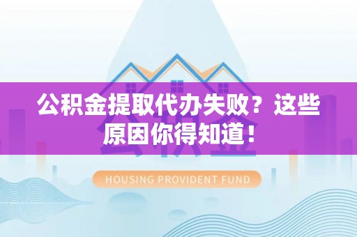 来凤公积金提取代办失败？这些原因你得知道！
