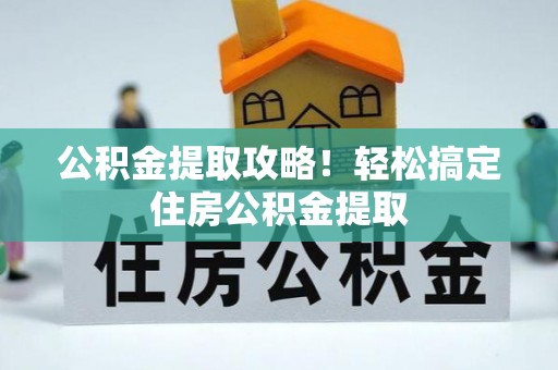 来凤公积金提取攻略！轻松搞定住房公积金提取