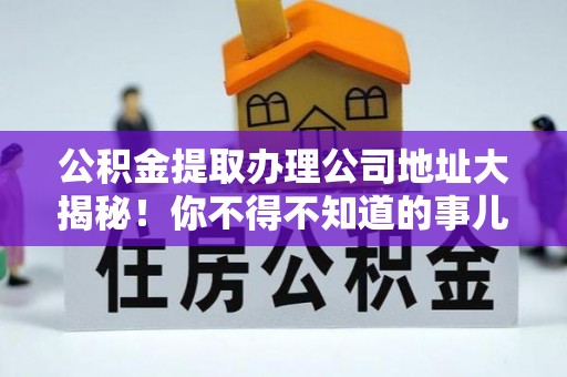来凤公积金提取办理公司地址大揭秘！你不得不知道的事儿