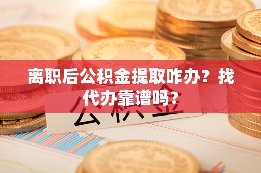 来凤离职后公积金提取咋办？找代办靠谱吗？