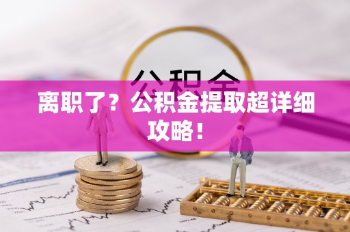 来凤离职了？公积金提取超详细攻略！