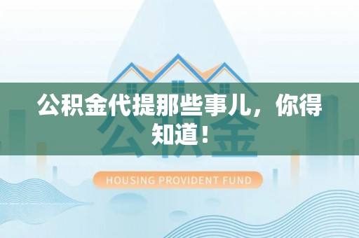 来凤公积金代提那些事儿，你得知道！