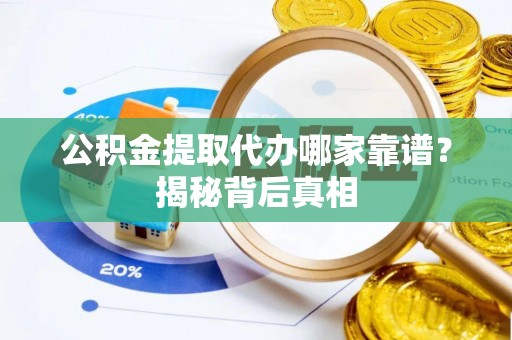 来凤公积金提取代办哪家靠谱？揭秘背后真相