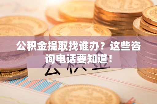 来凤公积金提取找谁办？这些咨询电话要知道！