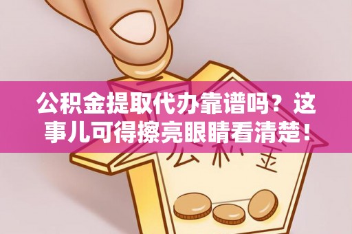 来凤公积金提取代办靠谱吗？这事儿可得擦亮眼睛看清楚！