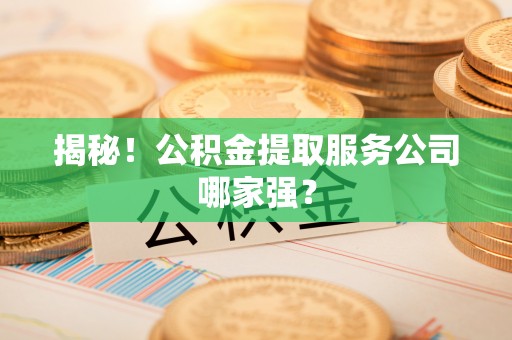 来凤揭秘！公积金提取服务公司哪家强？
