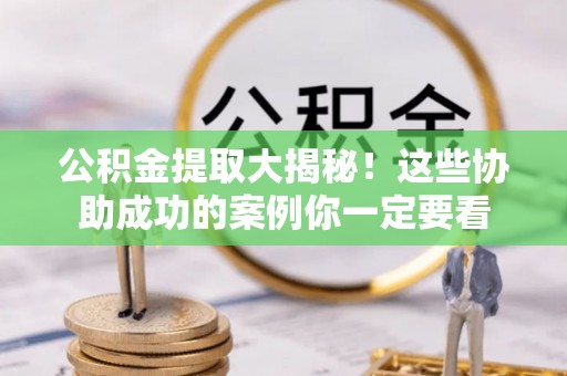 来凤公积金提取大揭秘！这些协助成功的案例你一定要看
