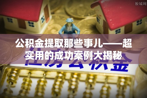 来凤公积金提取那些事儿——超实用的成功案例大揭秘