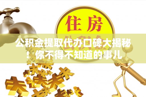 来凤公积金提取代办口碑大揭秘！你不得不知道的事儿