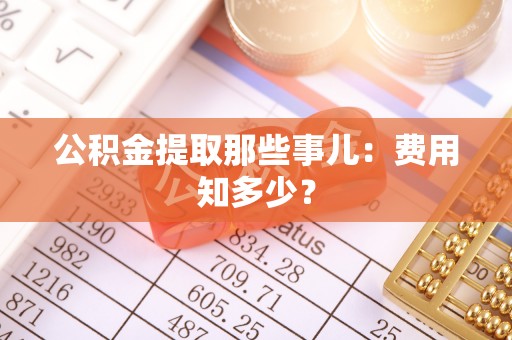 来凤公积金提取那些事儿：费用知多少？