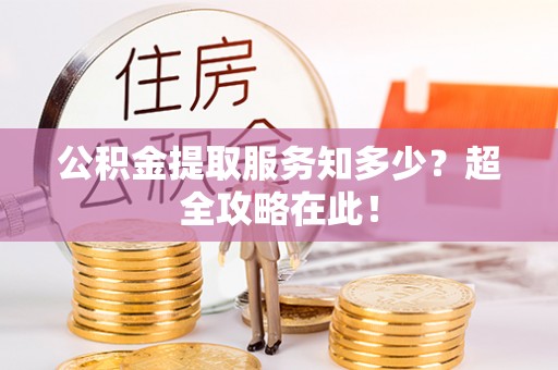 来凤公积金提取服务知多少？超全攻略在此！