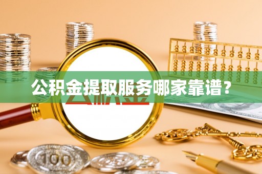 来凤公积金提取服务哪家靠谱？