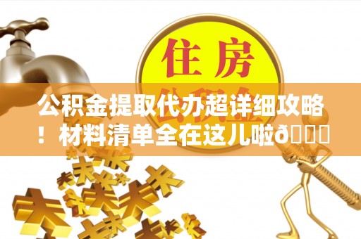 来凤公积金提取代办超详细攻略！材料清单全在这儿啦😎