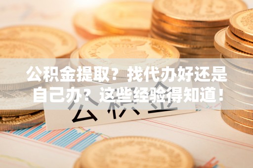 来凤公积金提取？找代办好还是自己办？这些经验得知道！