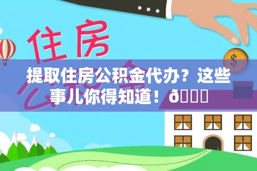 来凤提取住房公积金代办？这些事儿你得知道！😎