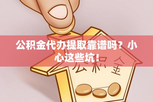 来凤公积金代办提取靠谱吗？小心这些坑！