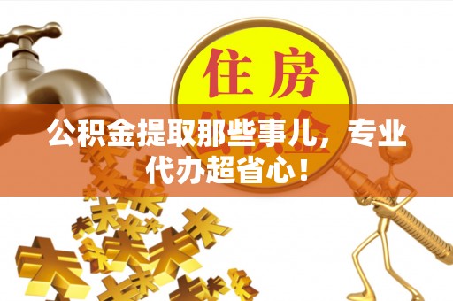 来凤公积金提取那些事儿，专业代办超省心！