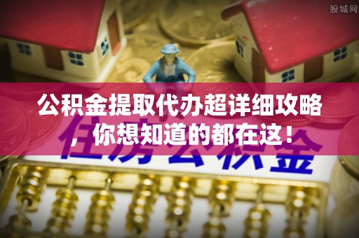 来凤公积金提取代办超详细攻略，你想知道的都在这！