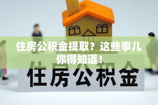 来凤住房公积金提取？这些事儿你得知道！