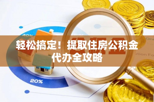 来凤轻松搞定！提取住房公积金代办全攻略