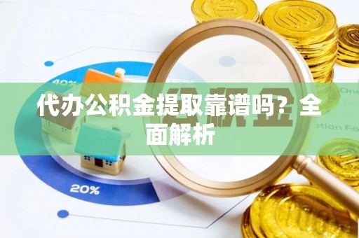 来凤代办公积金提取靠谱吗？全面解析