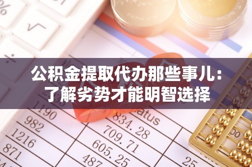 来凤公积金提取代办那些事儿：了解劣势才能明智选择