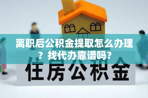 来凤离职后公积金提取怎么办理？找代办靠谱吗？
