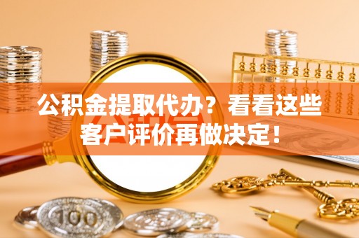 来凤公积金提取代办？看看这些客户评价再做决定！