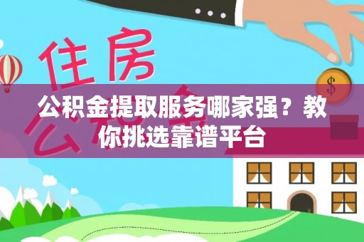 来凤公积金提取服务哪家强？教你挑选靠谱平台