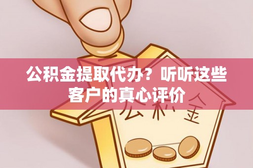 来凤公积金提取代办？听听这些客户的真心评价