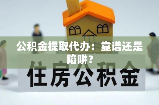 来凤公积金提取代办：靠谱还是陷阱？