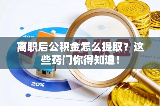 来凤离职后公积金怎么提取？这些窍门你得知道！