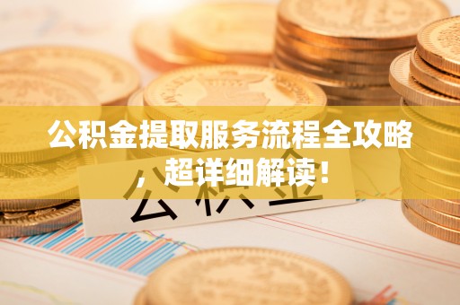 来凤公积金提取服务流程全攻略，超详细解读！