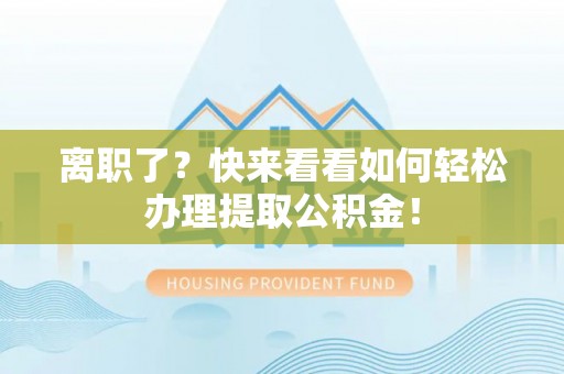 来凤离职了？快来看看如何轻松办理提取公积金！