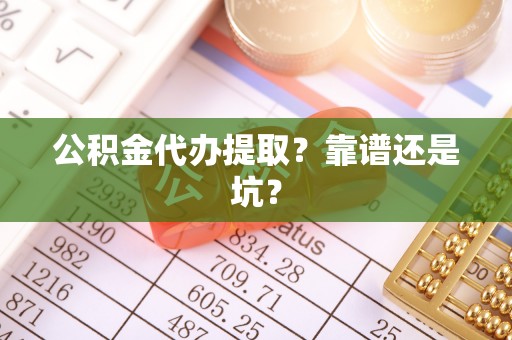 来凤公积金代办提取？靠谱还是坑？