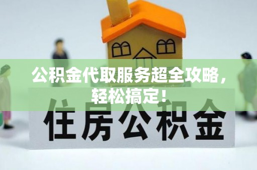 来凤公积金代取服务超全攻略，轻松搞定！