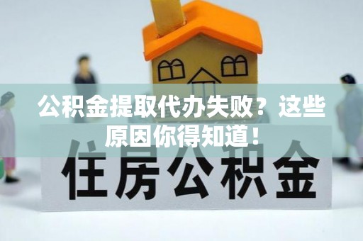 来凤公积金提取代办失败？这些原因你得知道！