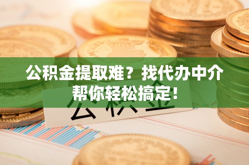 来凤公积金提取难？找代办中介帮你轻松搞定！