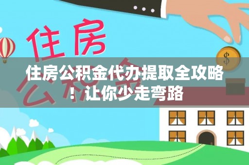 来凤住房公积金代办提取全攻略！让你少走弯路