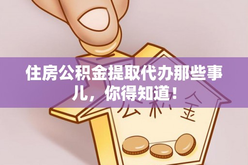 来凤住房公积金提取代办那些事儿，你得知道！