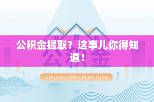 来凤公积金提取？这事儿你得知道！