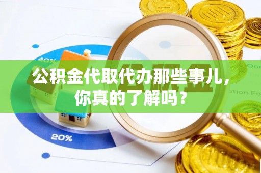 来凤公积金代取代办那些事儿，你真的了解吗？