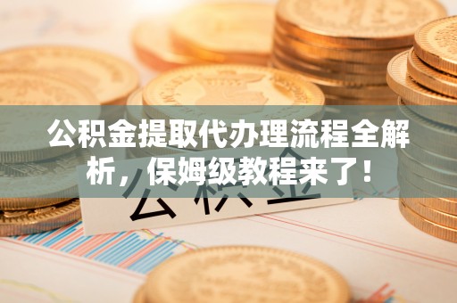 来凤公积金提取代办理流程全解析，保姆级教程来了！