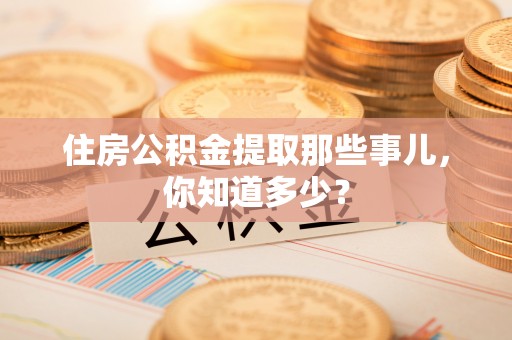 来凤住房公积金提取那些事儿，你知道多少？