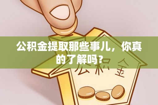 来凤公积金提取那些事儿，你真的了解吗？