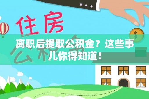 来凤离职后提取公积金？这些事儿你得知道！